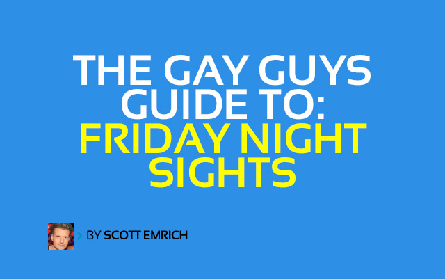  The Gay Guys Guide To: Friday Night Sights